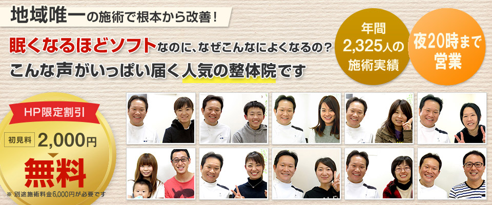 地域唯一の施術で根本から改善！ 眠くなるほどソフトなのに、なぜこんなによくなるの？ こんな声がいっぱい届く人気の整体院です